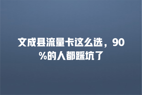 文成县流量卡这么选，90%的人都踩坑了