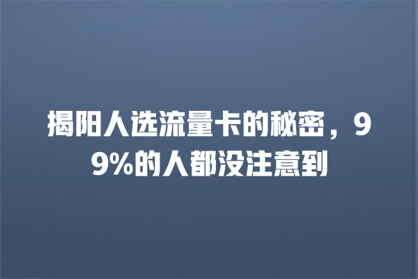 揭阳人选流量卡的秘密，99%的人都没注意到