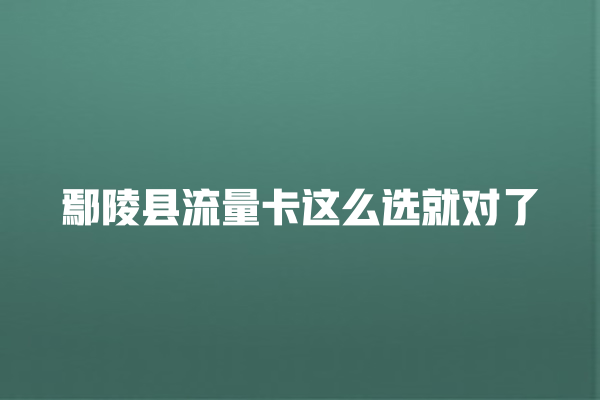 鄢陵县流量卡这么选就对了