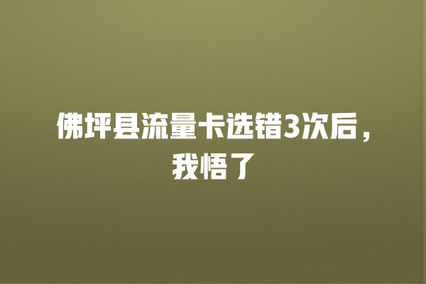 佛坪县流量卡选错3次后，我悟了