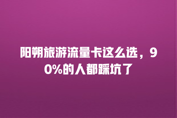 阳朔旅游流量卡这么选，90%的人都踩坑了