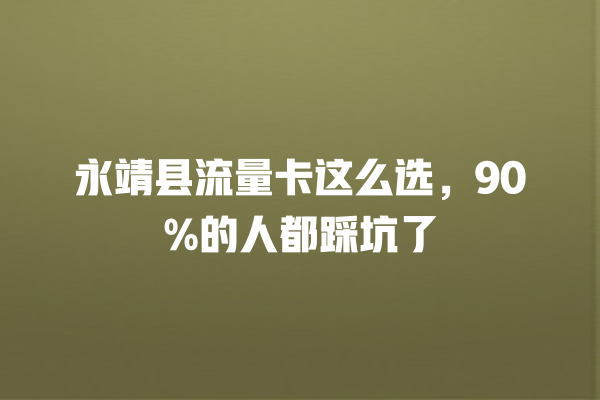 永靖县流量卡这么选，90%的人都踩坑了