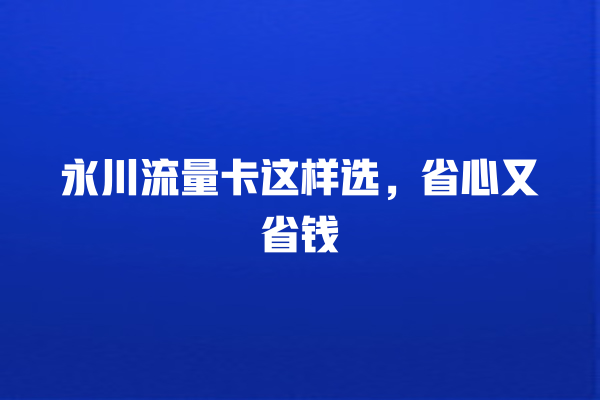 永川流量卡这样选，省心又省钱