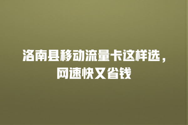 洛南县移动流量卡这样选，网速快又省钱