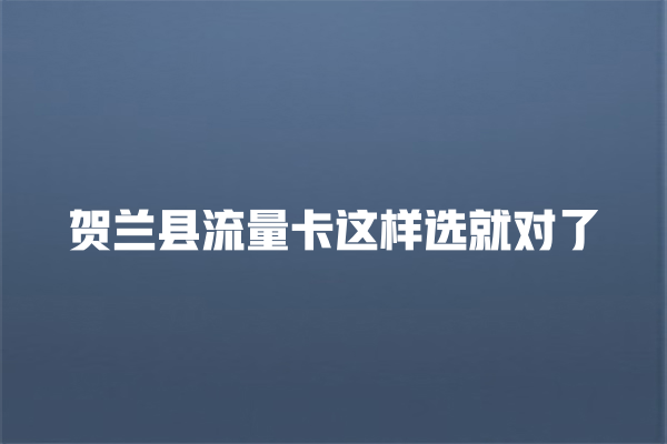 贺兰县流量卡这样选就对了