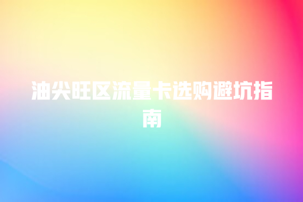油尖旺区流量卡选购避坑指南