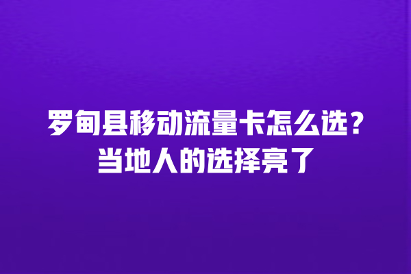 罗甸县移动流量卡怎么选？当地人的选择亮了