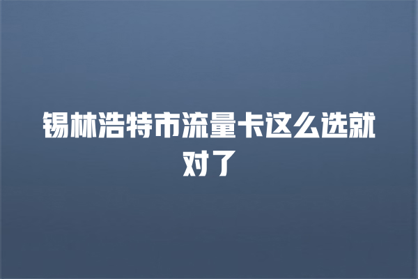 锡林浩特市流量卡这么选就对了