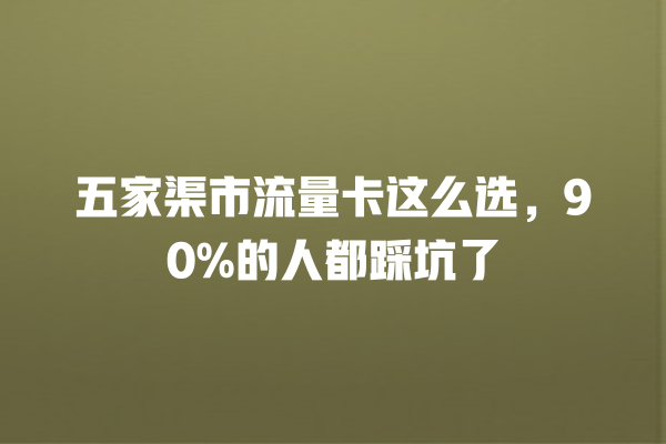 五家渠市流量卡这么选，90%的人都踩坑了