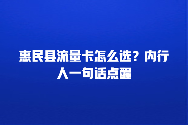 惠民县流量卡怎么选？内行人一句话点醒