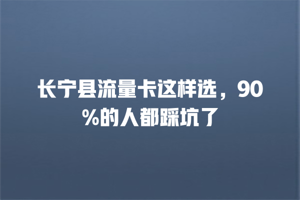 长宁县流量卡这样选，90%的人都踩坑了