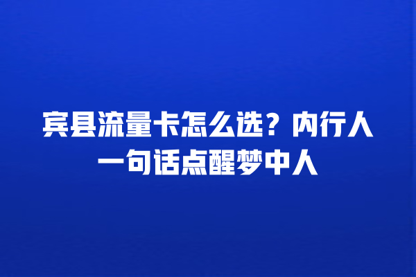 宾县流量卡怎么选？内行人一句话点醒梦中人