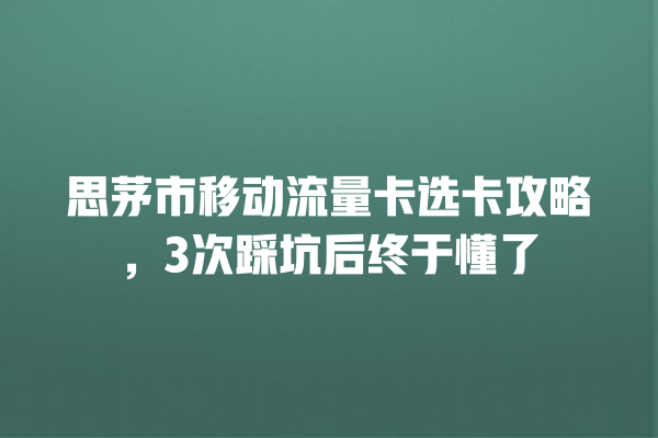 思茅市移动流量卡选卡攻略，3次踩坑后终于懂了