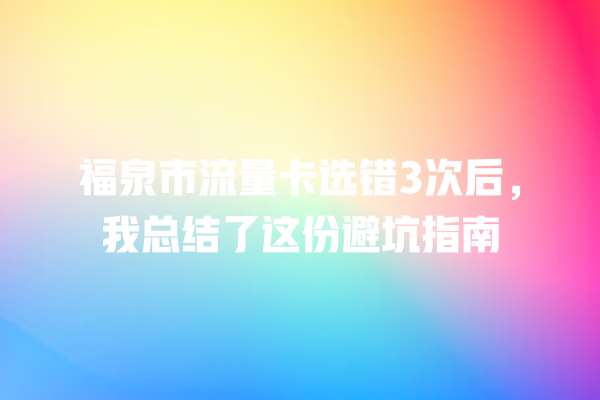 福泉市流量卡选错3次后，我总结了这份避坑指南