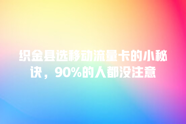 织金县选移动流量卡的小秘诀，90%的人都没注意