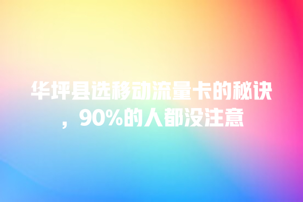 华坪县选移动流量卡的秘诀，90%的人都没注意