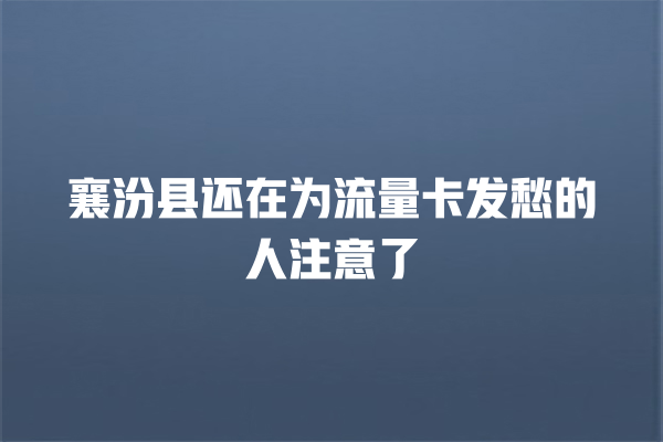襄汾县还在为流量卡发愁的人注意了