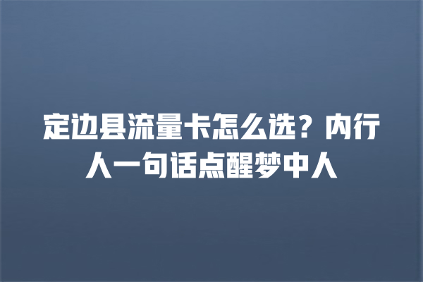 定边县流量卡怎么选？内行人一句话点醒梦中人