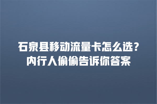 石泉县移动流量卡怎么选？内行人偷偷告诉你答案
