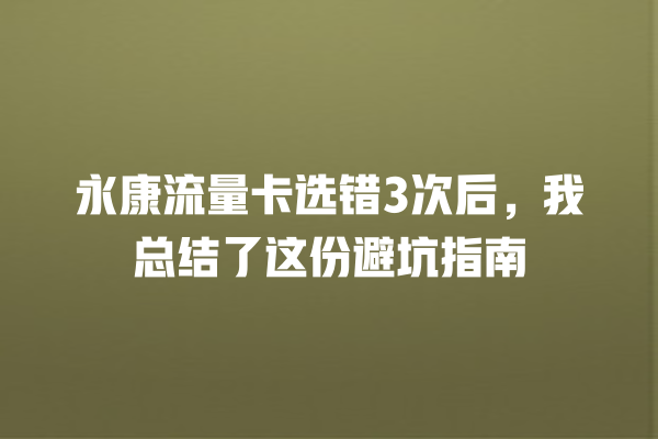永康流量卡选错3次后，我总结了这份避坑指南
