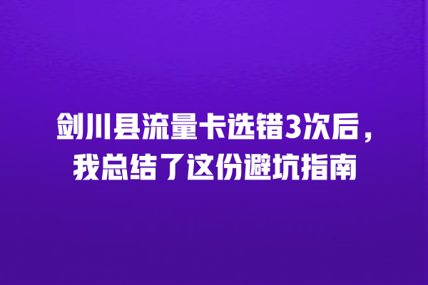 剑川县流量卡选错3次后，我总结了这份避坑指南