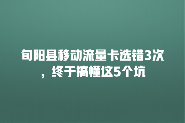 旬阳县移动流量卡选错3次，终于搞懂这5个坑