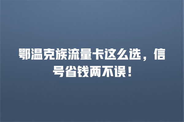 鄂温克族流量卡这么选，信号省钱两不误！