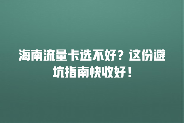 海南流量卡选不好？这份避坑指南快收好！