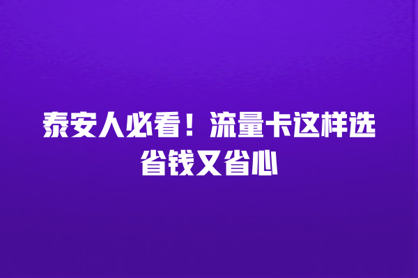 泰安人必看！流量卡这样选省钱又省心