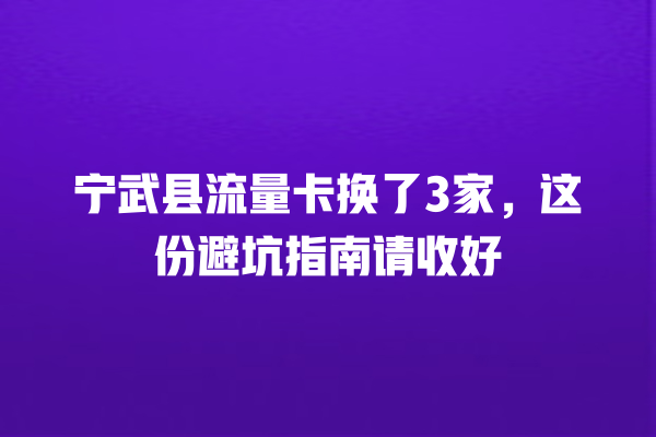 宁武县流量卡换了3家，这份避坑指南请收好