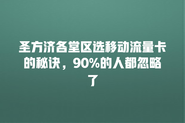 圣方济各堂区选移动流量卡的秘诀，90%的人都忽略了