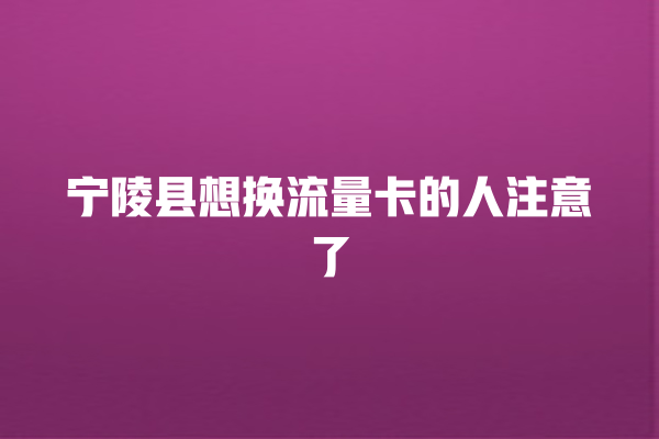 宁陵县想换流量卡的人注意了
