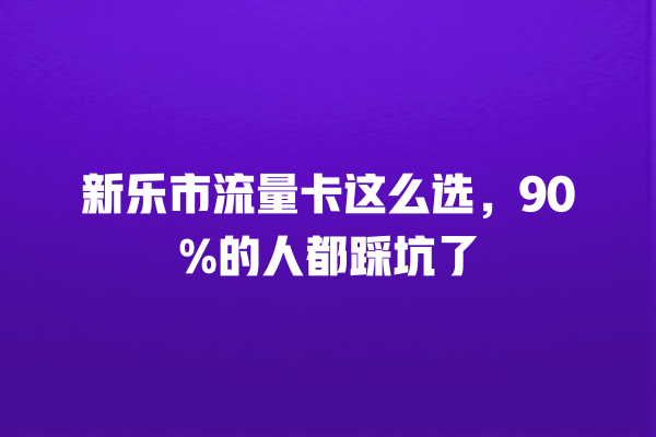新乐市流量卡这么选，90%的人都踩坑了