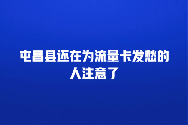 屯昌县还在为流量卡发愁的人注意了