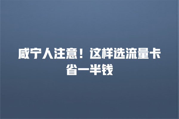 咸宁人注意！这样选流量卡省一半钱