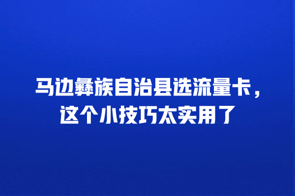 马边彝族自治县选流量卡，这个小技巧太实用了