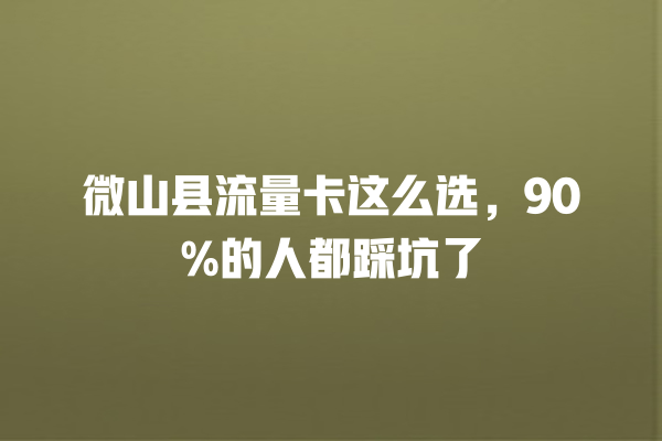 微山县流量卡这么选，90%的人都踩坑了