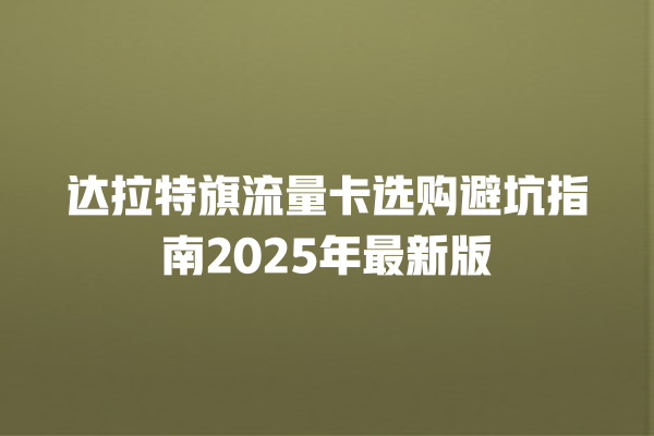 达拉特旗流量卡选购避坑指南2025年最新版