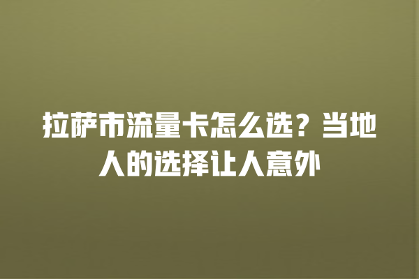 拉萨市流量卡怎么选？当地人的选择让人意外