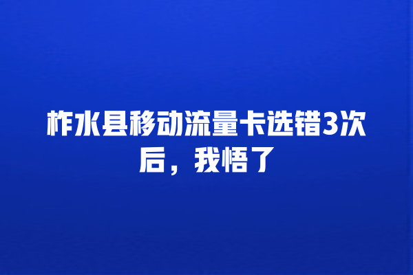 柞水县移动流量卡选错3次后，我悟了