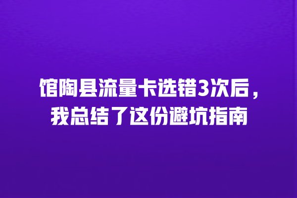 馆陶县流量卡选错3次后，我总结了这份避坑指南