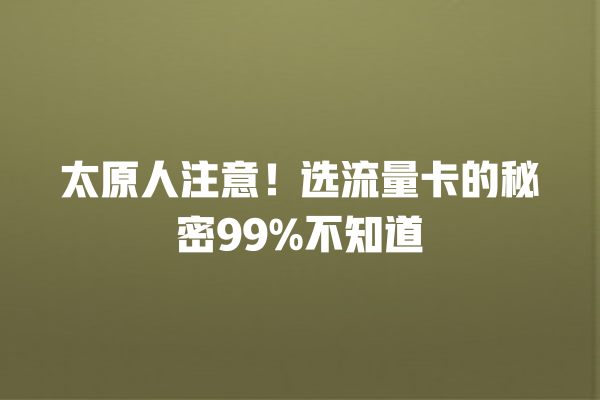 太原人注意！选流量卡的秘密99%不知道