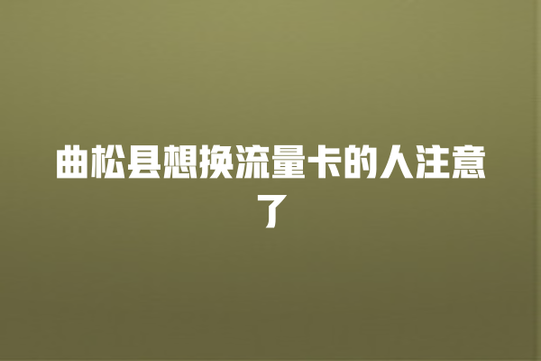 曲松县想换流量卡的人注意了