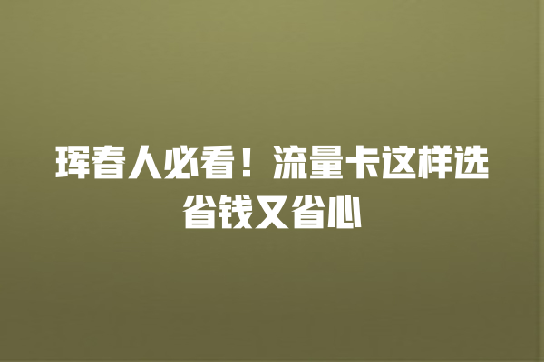 珲春人必看！流量卡这样选省钱又省心