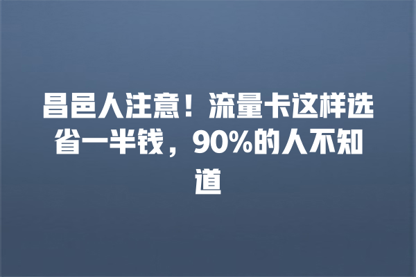 昌邑人注意！流量卡这样选省一半钱，90%的人不知道