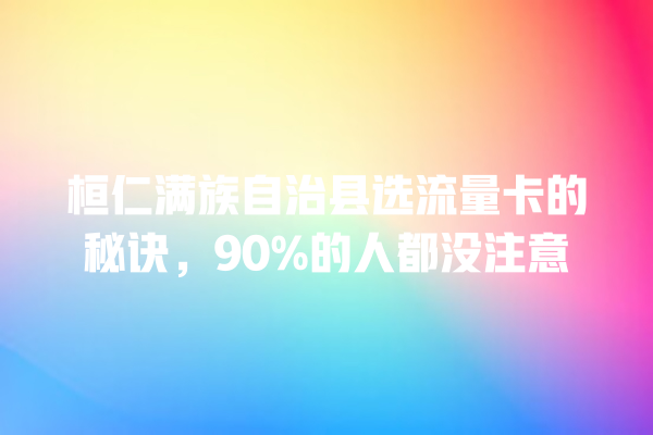 桓仁满族自治县选流量卡的秘诀，90%的人都没注意