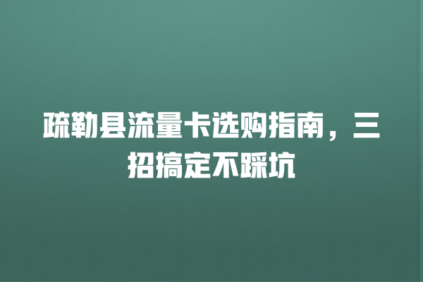 疏勒县流量卡选购指南，三招搞定不踩坑
