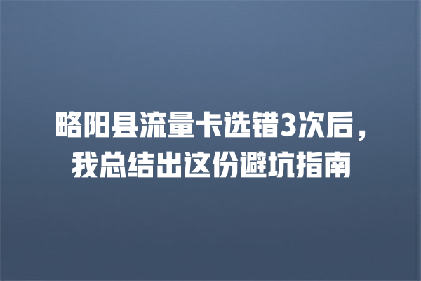略阳县流量卡选错3次后，我总结出这份避坑指南