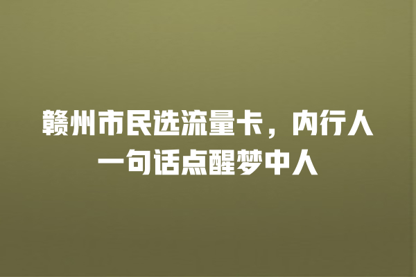 赣州市民选流量卡，内行人一句话点醒梦中人