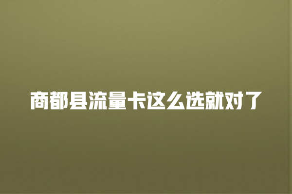 商都县流量卡这么选就对了